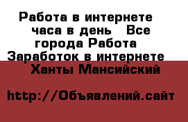 Работа в интернете 2 часа в день - Все города Работа » Заработок в интернете   . Ханты-Мансийский